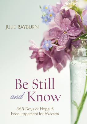 Be Still and Know: 365 Days of Hope and Encouragement for Women by Rayburn, Julie