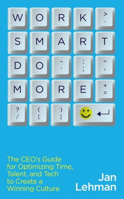 Work Smart Do More: The Ceo's Guide for Optimizing Time, Talent, and Tech to Create a Winning Culture by Lehman, Jan