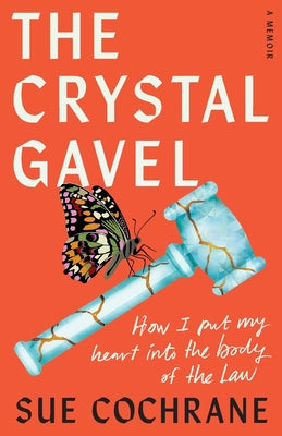 The Crystal Gavel: How I Put My Heart into the Body of the Law by Cochrane, Sue