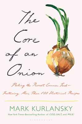 The Core of an Onion: Peeling the Rarest Common Food--Featuring More Than 100 Historical Recipes by Kurlansky, Mark