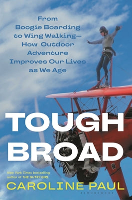 Tough Broad: From Boogie Boarding to Wing Walking--How Outdoor Adventure Improves Our Lives as We Age by Paul, Caroline