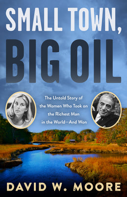 Small Town, Big Oil: The Untold Story of the Women Who Took on the Richest Man in the World--And Won by Moore, David W.