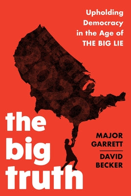 The Big Truth: Upholding Democracy in the Age of "The Big Lie" by Garrett, Major