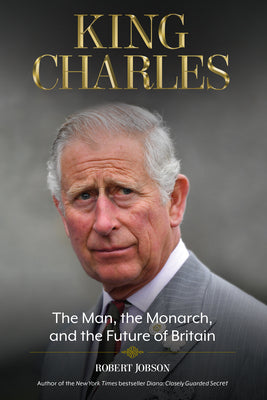 King Charles: The Man, the Monarch, and the Future of Britain by Jobson, Robert