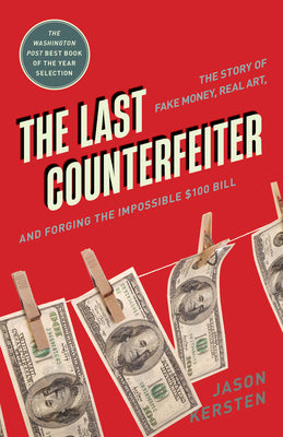 The Last Counterfeiter: The Story of Fake Money, Real Art, and Forging the Impossible $100 Bill by Kersten, Jason