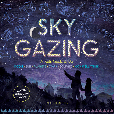 Sky Gazing: A Guide to the Moon, Sun, Planets, Stars, Eclipses, and Constellations by Thacher, Meg