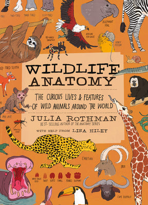 Wildlife Anatomy: The Curious Lives & Features of Wild Animals Around the World by Rothman, Julia