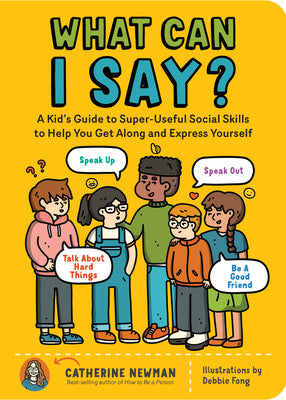 What Can I Say?: A Kid's Guide to Super-Useful Social Skills to Help You Get Along and Express Yourself; Speak Up, Speak Out, Talk abou by Newman, Catherine