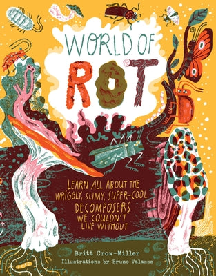 World of Rot: Learn All about the Wriggly, Slimy, Super-Cool Decomposers We Couldn't Live Without by Crow-Miller, Britt