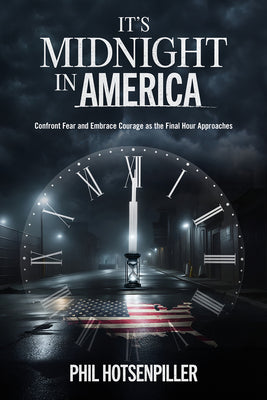 It's Midnight in America: Confront Fear and Embrace Courage as the Final Hour Approaches by Hotsenpiller, Phil