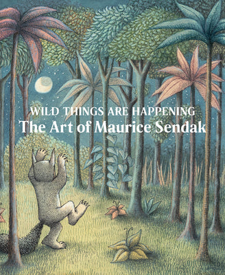 Wild Things Are Happening: The Art of Maurice Sendak by Sendak, Maurice