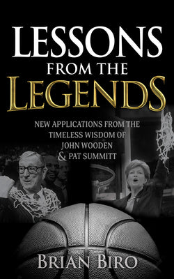 Lessons from the Legends: New Applications from the Timeless Wisdom of John Wooden and Pat Summitt by Biro, Brian