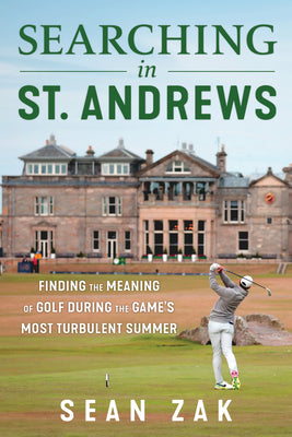 Searching in St. Andrews: Finding the Meaning of Golf During the Game's Most Turbulent Summer by Zak, Sean