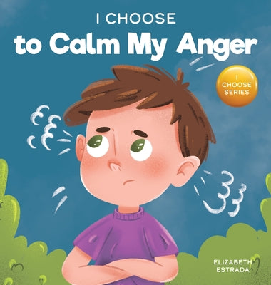 I Choose to Calm My Anger: A Colorful, Picture Book About Anger Management And Managing Difficult Feelings and Emotions by Estrada, Elizabeth