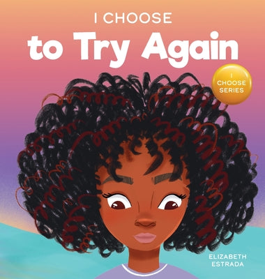 I Choose To Try Again: A Colorful, Picture Book About Perseverance and Diligence by Estrada, Elizabeth