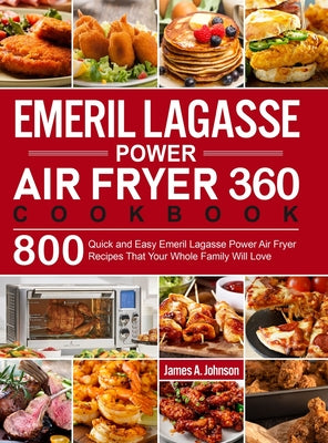 Emeril Lagasse Power Air Fryer 360 Cookbook: 800 Quick and Easy Emeril Lagasse Power Air Fryer Recipes That Your Whole Family Will Love by Johnson, James a.