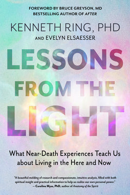 Lessons from the Light: What Near-Death Experiences Teach Us about Living in the Here and Now by Ring, Kenneth