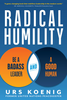 Radical Humility: Be a Badass Leader and a Good Human by Koenig, Urs