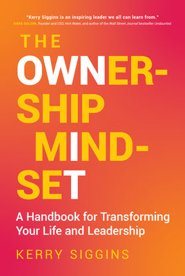 The Ownership Mindset: A Handbook for Transforming Your Life and Leadership by Siggins, Kerry