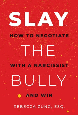 Slay the Bully: How to Negotiate with a Narcissist and Win by Zung, Rebecca