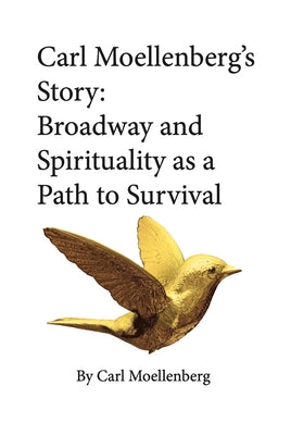 Carl Moellenberg's Story: Broadway and Spirituality as a Path to Survival by Moellenberg, Carl