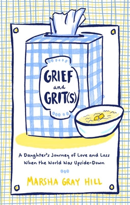Grief and Grit(s): A Daughter's Journey of Love and Loss When the World Was Upside-Down by Hill, Marsha Gray