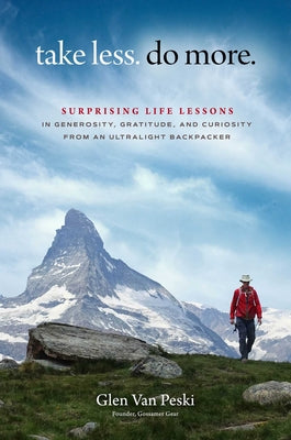 Take Less. Do More.: Surprising Life Lessons in Generosity, Gratitude, and Curiosity from an Ultralight Backpacker by Van Peski, Glen