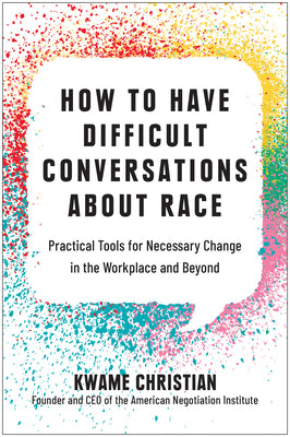 How to Have Difficult Conversations about Race: Practical Tools for Necessary Change in the Workplace and Beyond by Christian, Kwame