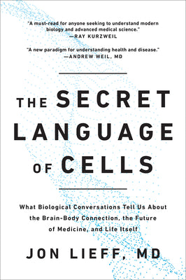 The Secret Language of Cells: What Biological Conversations Tell Us about the Brain-Body Connection, the Future of Medicine, and Life Itself by Lieff, Jon