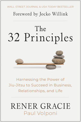 The 32 Principles: Harnessing the Power of Jiu-Jitsu to Succeed in Business, Relationships, and Life by Gracie, Rener