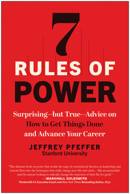 7 Rules of Power: Surprising--But True--Advice on How to Get Things Done and Advance Your Career by Pfeffer, Jeffrey