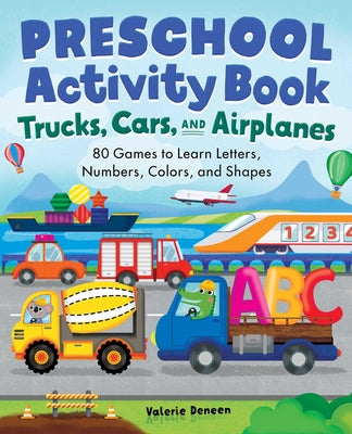 Preschool Activity Book Trucks, Cars, and Airplanes: 80 Games to Learn Letters, Numbers, Colors, and Shapes by Deneen, Valerie