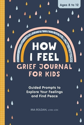 How I Feel: Grief Journal for Kids: Guided Prompts to Explore Your Feelings and Find Peace by Roldan, Mia