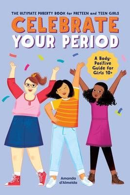 Celebrate Your Period: The Ultimate Puberty Book for Preteen and Teen Girls by D'Almeida, Amanda