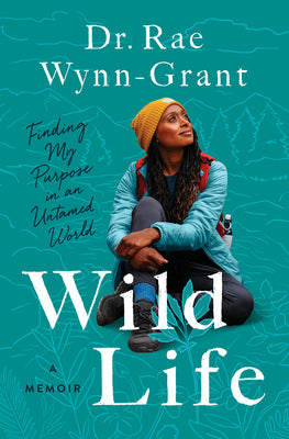 Wild Life: Finding My Purpose in an Untamed World by Wynn-Grant, Rae