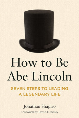 How to Be Abe Lincoln: Seven Steps to Leading a Legendary Life by Shapiro, Jonathan