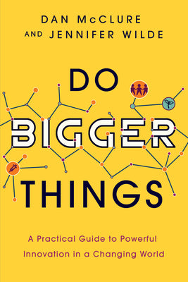 Do Bigger Things: A Practical Guide to Powerful Innovation in a Changing World by McClure, Dan