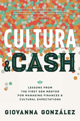 Cultura and Cash: Lessons from the First Gen Mentor for Managing Finances and Cultural Expectations by González, Giovanna