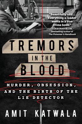 Tremors in the Blood: Murder, Obsession, and the Birth of the Lie Detector by Katwala, Amit