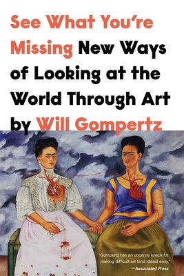 See What You're Missing: New Ways of Looking at the World Through Art by Gompertz, Will
