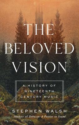The Beloved Vision: A History of Nineteenth Century Music by Walsh, Stephen