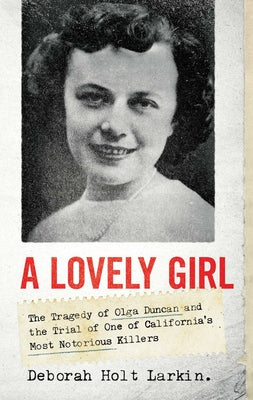 A Lovely Girl: The Tragedy of Olga Duncan and the Trial of One of California's Most Notorious Killers by Larkin, Deborah Holt