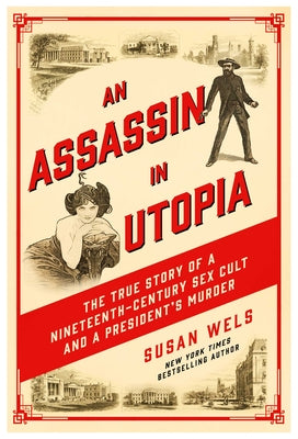 An Assassin in Utopia: The True Story of a Nineteenth-Century Sex Cult and a President's Murder by Wels, Susan