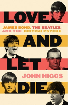 Love and Let Die: James Bond, the Beatles, and the British Psyche by Higgs, John