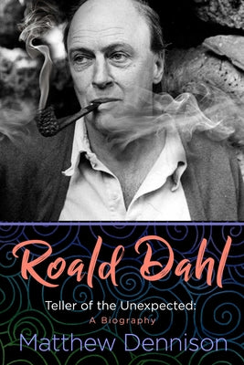 Roald Dahl: Teller of the Unexpected: A Biography by Dennison, Matthew
