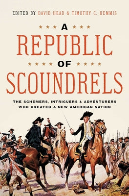 A Republic of Scoundrels: The Schemers, Intriguers, and Adventurers Who Created a New American Nation by Head, David
