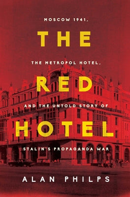 The Red Hotel: Moscow 1941, the Metropol Hotel, and the Untold Story of Stalin's Propaganda War by Philps, Alan