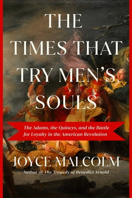 The Times That Try Men's Souls: The Adams, the Quincys, and the Battle for Loyalty in the American Revolution by Malcolm, Joyce Lee