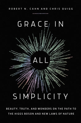 Grace in All Simplicity: Beauty, Truth, and Wonders on the Path to the Higgs Boson and New Laws of Nature by Cahn, Robert N.