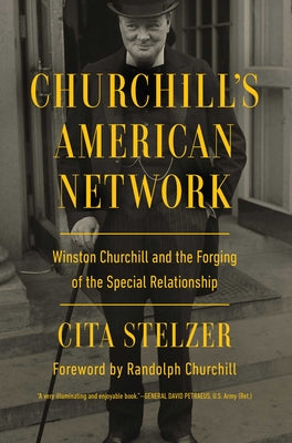 Churchill's American Network: Winston Churchill and the Forging of the Special Relationship by Stelzer, Cita